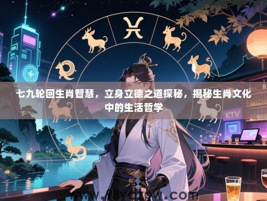 七九轮回生肖智慧，立身立德之道探秘，揭秘生肖文化中的生活哲学