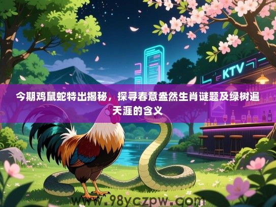 今期鸡鼠蛇特出揭秘，探寻春意盎然生肖谜题及绿树遍天涯的含义