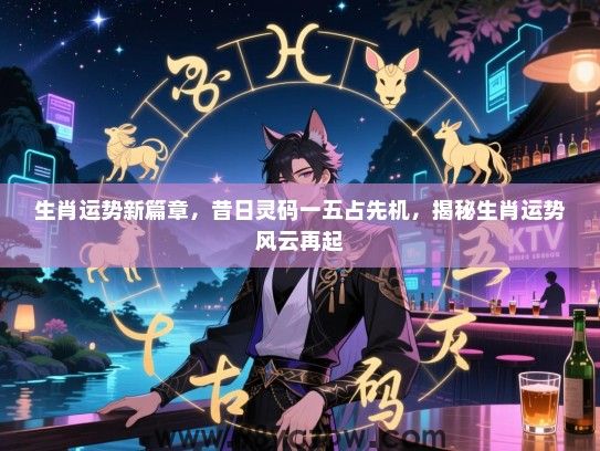 生肖运势新篇章，昔日灵码一五占先机，揭秘生肖运势风云再起