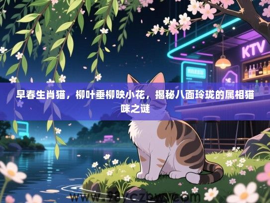 早春生肖猫，柳叶垂柳映小花，揭秘八面玲珑的属相猫咪之谜