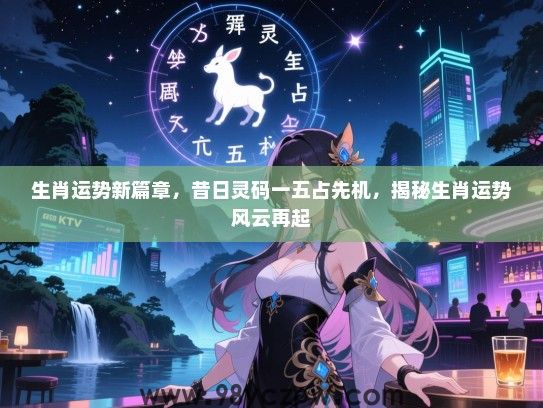 生肖运势新篇章，昔日灵码一五占先机，揭秘生肖运势风云再起