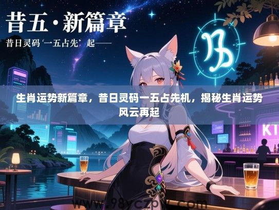 生肖运势新篇章，昔日灵码一五占先机，揭秘生肖运势风云再起