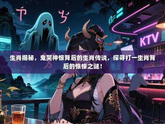 生肖揭秘，鬼哭神惊背后的生肖传说，探寻打一生肖背后的惊悚之谜！