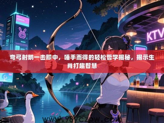 弯弓射鹅一击即中，唾手而得的轻松哲学揭秘，揭示生肖打趣智慧