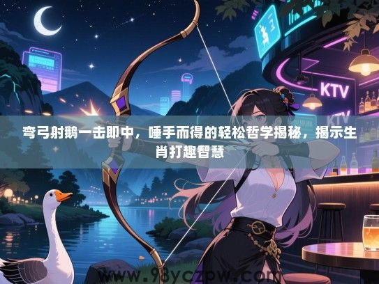 弯弓射鹅一击即中，唾手而得的轻松哲学揭秘，揭示生肖打趣智慧