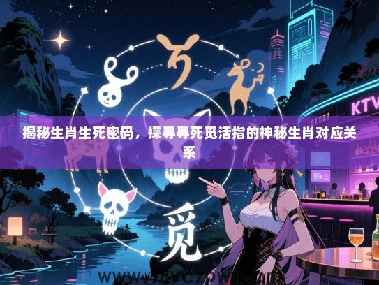揭秘生肖生死密码，探寻寻死觅活指的神秘生肖对应关系