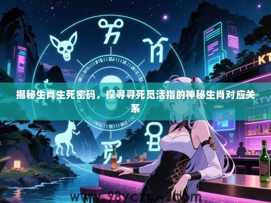 揭秘生肖生死密码，探寻寻死觅活指的神秘生肖对应关系