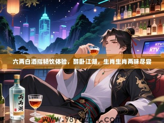 六两白酒指畅饮体验，醉卧江湖，生肖生肖两味尽尝