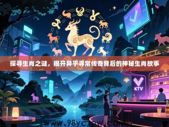 探寻生肖之谜，揭开异乎寻常传奇背后的神秘生肖故事