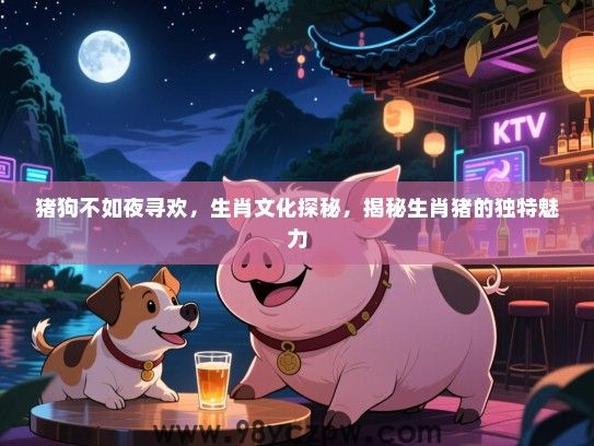 猪狗不如夜寻欢，生肖文化探秘，揭秘生肖猪的独特魅力