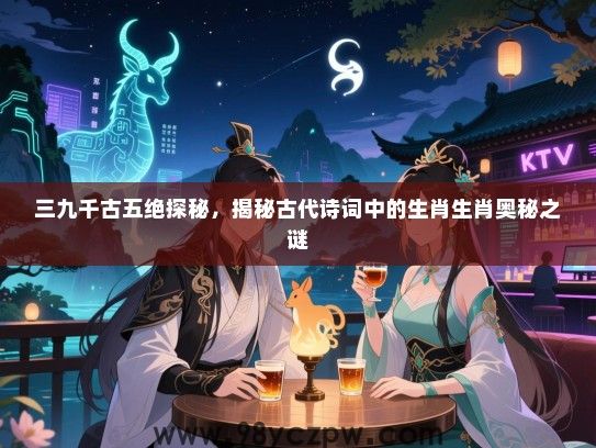 三九千古五绝探秘，揭秘古代诗词中的生肖生肖奥秘之谜
