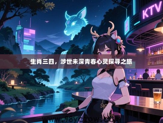 生肖三四，涉世未深青春心灵探寻之旅
