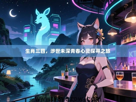 生肖三四，涉世未深青春心灵探寻之旅