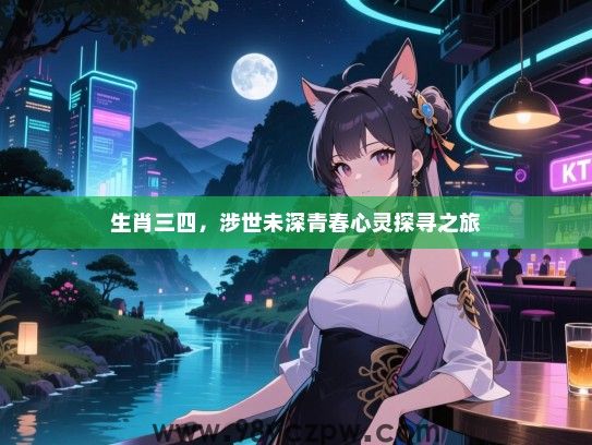 生肖三四，涉世未深青春心灵探寻之旅
