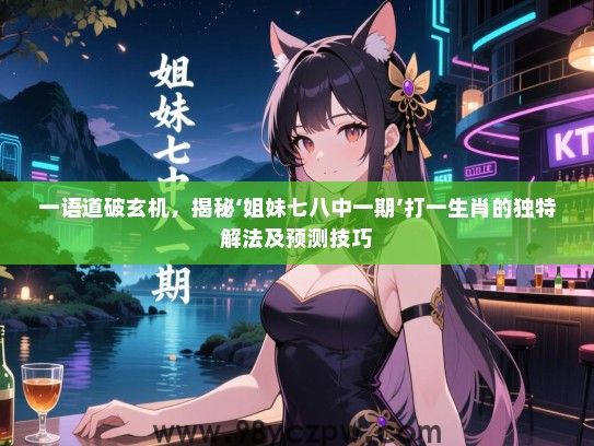 一语道破玄机，揭秘‘姐妹七八中一期’打一生肖的独特解法及预测技巧