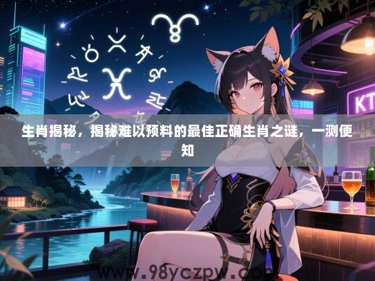 生肖揭秘，揭秘难以预料的最佳正确生肖之谜，一测便知