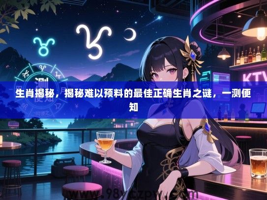 生肖揭秘，揭秘难以预料的最佳正确生肖之谜，一测便知