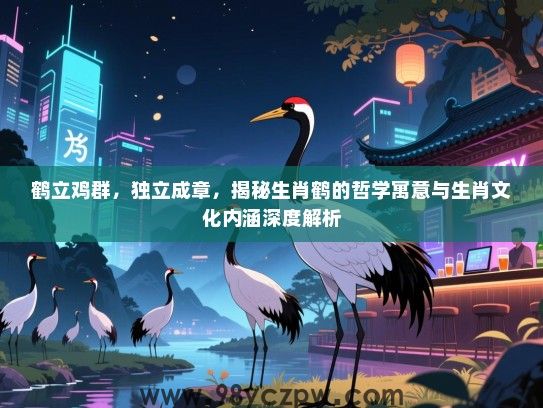 鹤立鸡群，独立成章，揭秘生肖鹤的哲学寓意与生肖文化内涵深度解析