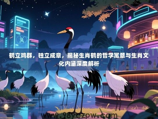 鹤立鸡群，独立成章，揭秘生肖鹤的哲学寓意与生肖文化内涵深度解析