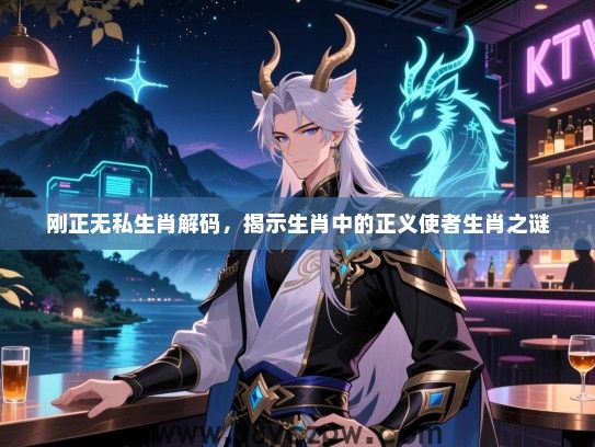 刚正无私生肖解码，揭示生肖中的正义使者生肖之谜