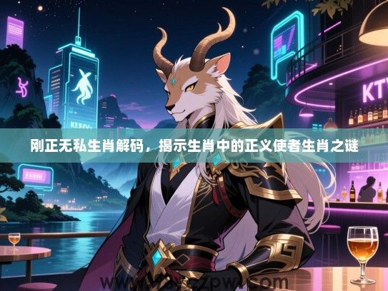 刚正无私生肖解码，揭示生肖中的正义使者生肖之谜