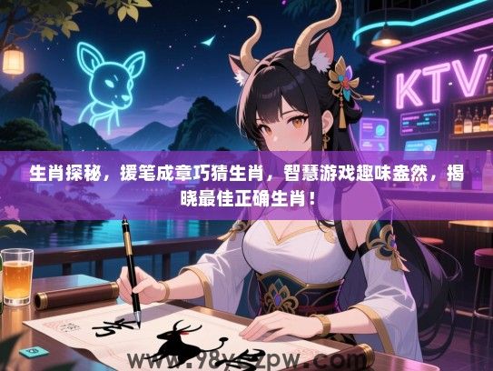 生肖探秘，援笔成章巧猜生肖，智慧游戏趣味盎然，揭晓最佳正确生肖！