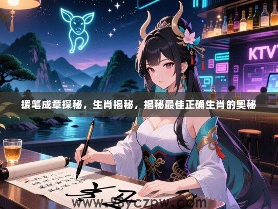 援笔成章探秘，生肖揭秘，揭秘最佳正确生肖的奥秘