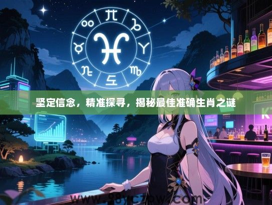 坚定信念，精准探寻，揭秘最佳准确生肖之谜