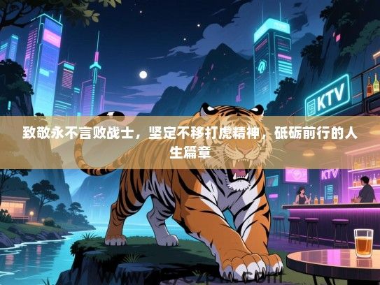 致敬永不言败战士，坚定不移打虎精神，砥砺前行的人生篇章