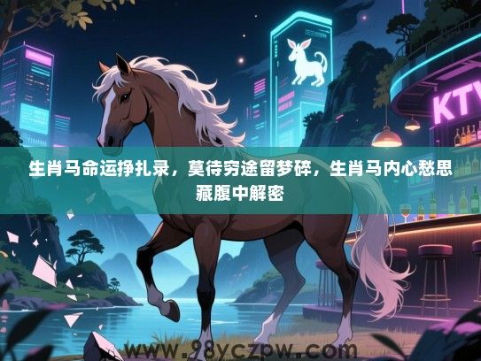 生肖马命运挣扎录，莫待穷途留梦碎，生肖马内心愁思藏腹中解密