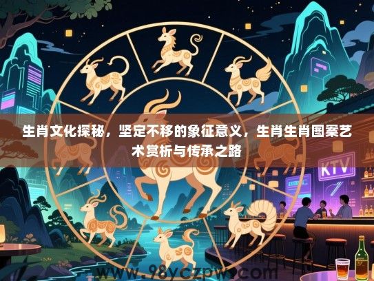 生肖文化探秘，坚定不移的象征意义，生肖生肖图案艺术赏析与传承之路