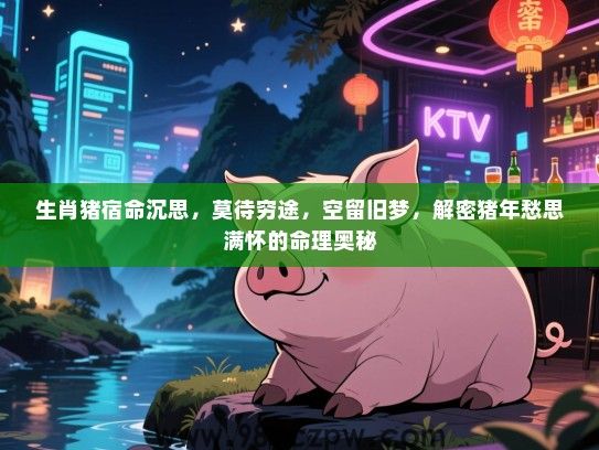 生肖猪宿命沉思，莫待穷途，空留旧梦，解密猪年愁思满怀的命理奥秘