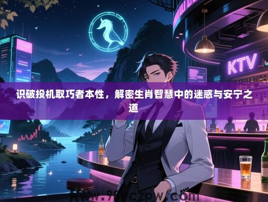 识破投机取巧者本性，解密生肖智慧中的迷惑与安宁之道