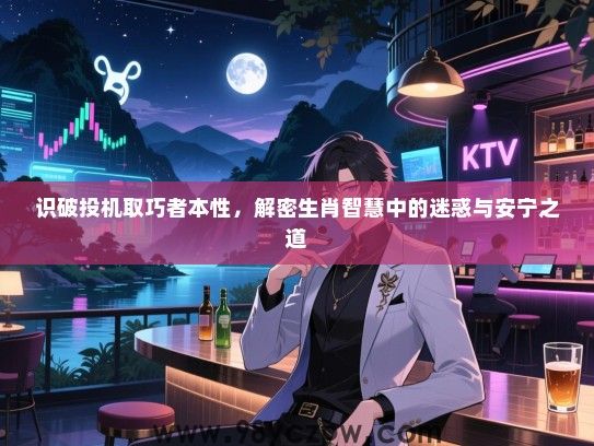 识破投机取巧者本性，解密生肖智慧中的迷惑与安宁之道