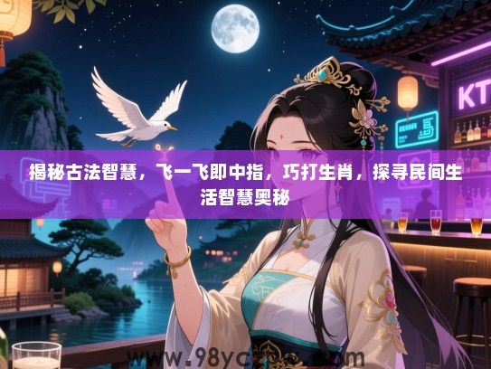 揭秘古法智慧，飞一飞即中指，巧打生肖，探寻民间生活智慧奥秘