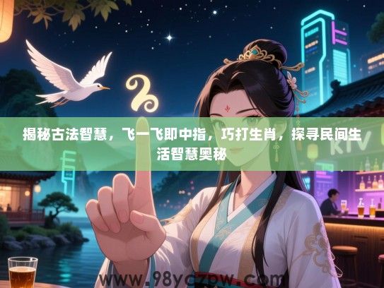 揭秘古法智慧，飞一飞即中指，巧打生肖，探寻民间生活智慧奥秘