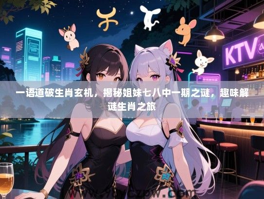 一语道破生肖玄机，揭秘姐妹七八中一期之谜，趣味解谜生肖之旅