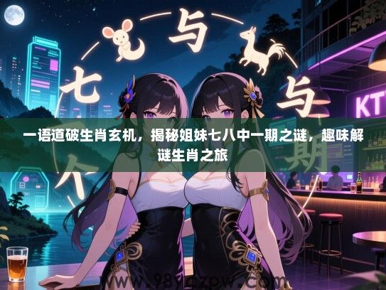 一语道破生肖玄机，揭秘姐妹七八中一期之谜，趣味解谜生肖之旅