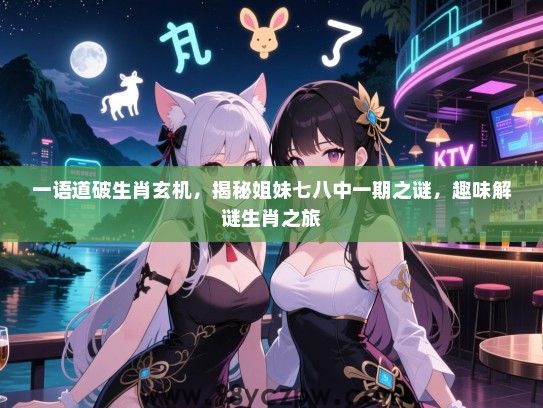 一语道破生肖玄机，揭秘姐妹七八中一期之谜，趣味解谜生肖之旅