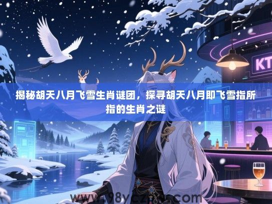 揭秘胡天八月飞雪生肖谜团，探寻胡天八月即飞雪指所指的生肖之谜
