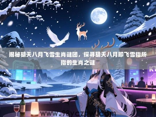 揭秘胡天八月飞雪生肖谜团，探寻胡天八月即飞雪指所指的生肖之谜