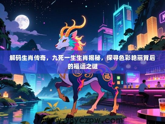 解码生肖传奇，九死一生生肖揭秘，探寻色彩艳丽背后的福运之谜