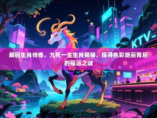 解码生肖传奇，九死一生生肖揭秘，探寻色彩艳丽背后的福运之谜