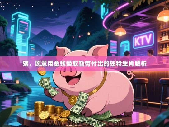 猪，愿意用金钱换取勤劳付出的独特生肖解析