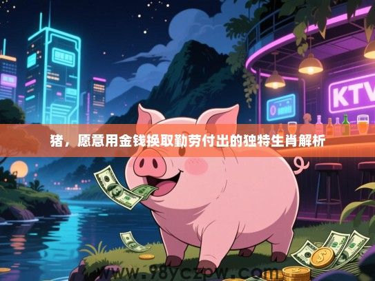 猪，愿意用金钱换取勤劳付出的独特生肖解析