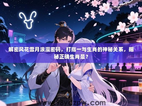 解密风花雪月浪漫密码，打指一与生肖的神秘关系，揭秘正确生肖是？