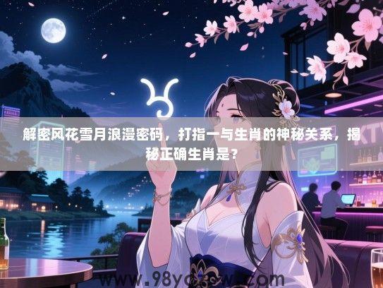 解密风花雪月浪漫密码，打指一与生肖的神秘关系，揭秘正确生肖是？