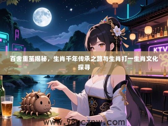 百舍重茧揭秘，生肖千年传承之路与生肖打一生肖文化探寻