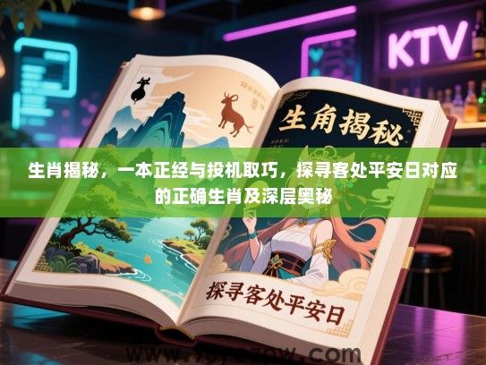 生肖揭秘，一本正经与投机取巧，探寻客处平安日对应的正确生肖及深层奥秘