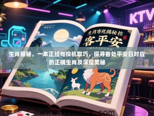 生肖揭秘，一本正经与投机取巧，探寻客处平安日对应的正确生肖及深层奥秘